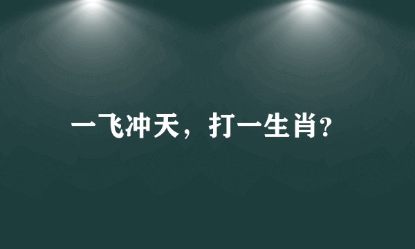 一飞冲天，打一生肖？