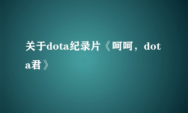 关于dota纪录片《呵呵，dota君》