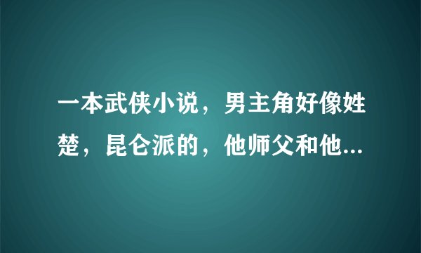 一本武侠小说，男主角好像姓楚，昆仑派的，他师父和他出江湖后因为以前的仇家死了，把师娘托给他