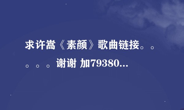 求许嵩《素颜》歌曲链接。。。。。谢谢 加793805039