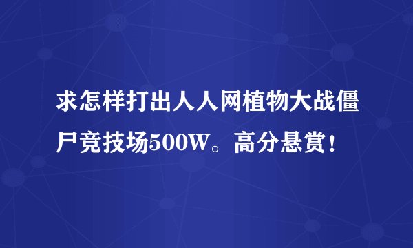 求怎样打出人人网植物大战僵尸竞技场500W。高分悬赏！