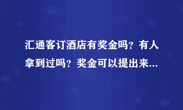 汇通客订酒店有奖金吗？有人拿到过吗？奖金可以提出来吗？真的么？