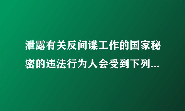 泄露有关反间谍工作的国家秘密的违法行为人会受到下列哪些处罚