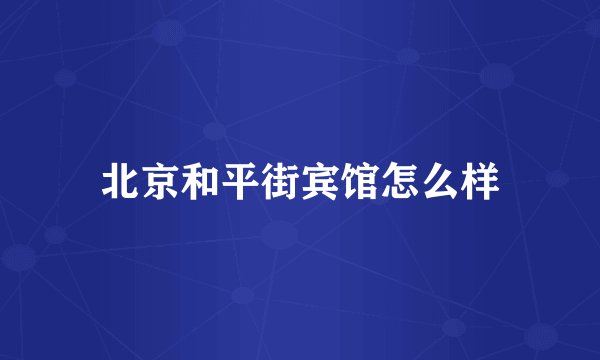 北京和平街宾馆怎么样