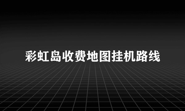 彩虹岛收费地图挂机路线