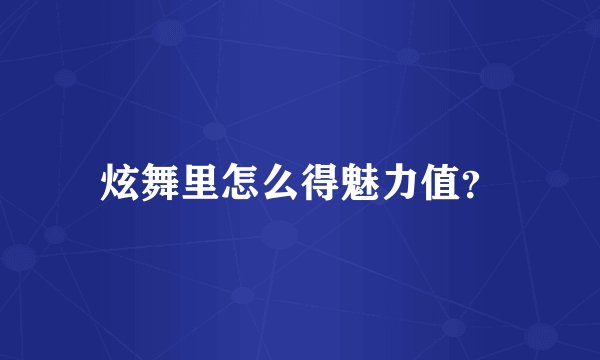 炫舞里怎么得魅力值？