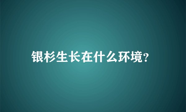 银杉生长在什么环境？