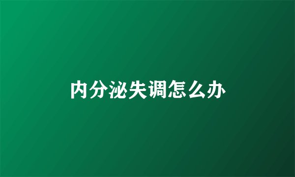 内分泌失调怎么办