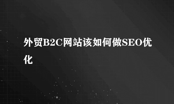 外贸B2C网站该如何做SEO优化