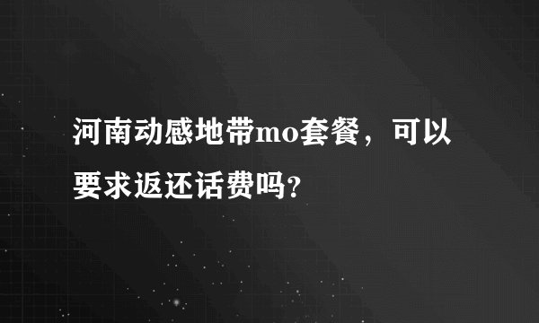 河南动感地带mo套餐，可以要求返还话费吗？