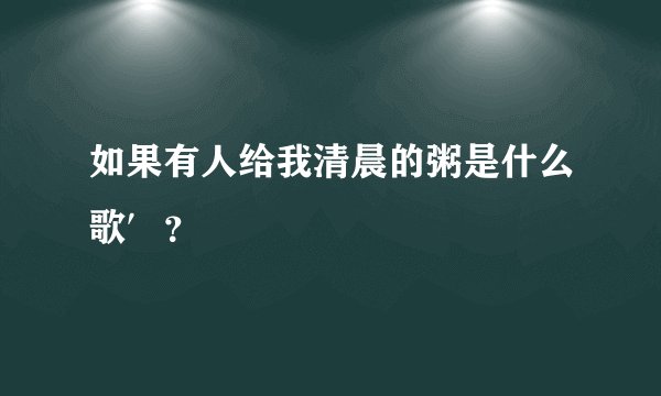 如果有人给我清晨的粥是什么歌′？
