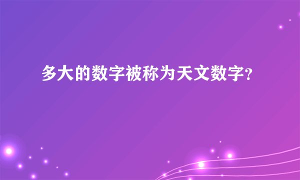 多大的数字被称为天文数字？
