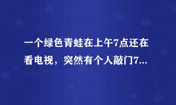 一个绿色青蛙在上午7点还在看电视，突然有个人敲门7次. 原来是那个青蛙的好朋友带来了惊喜早餐. 他