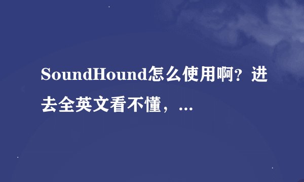SoundHound怎么使用啊？进去全英文看不懂，吃着没有文化的亏拉！
