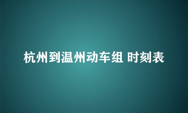 杭州到温州动车组 时刻表