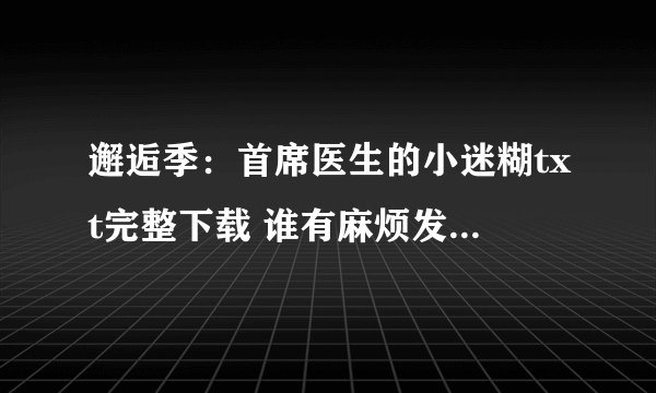 邂逅季：首席医生的小迷糊txt完整下载 谁有麻烦发给我一下谢谢