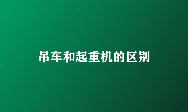 吊车和起重机的区别