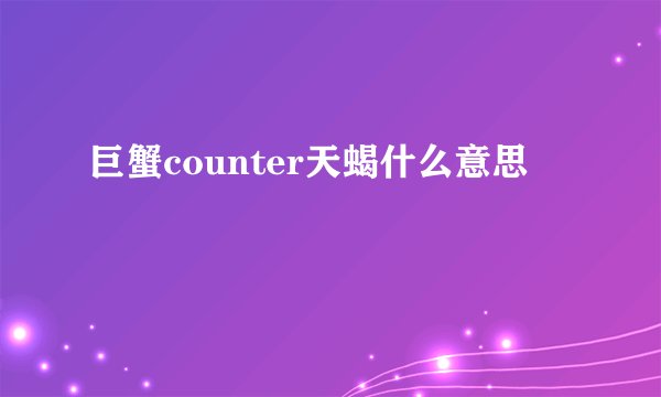 巨蟹counter天蝎什么意思