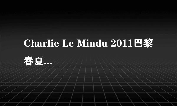 Charlie Le Mindu 2011巴黎春夏时装秀下载地址？