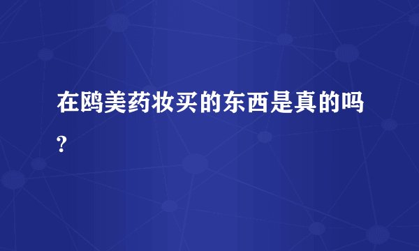 在鸥美药妆买的东西是真的吗?