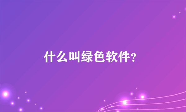 什么叫绿色软件？