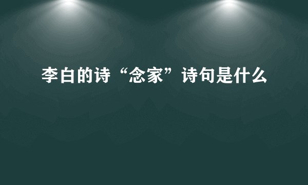 李白的诗“念家”诗句是什么