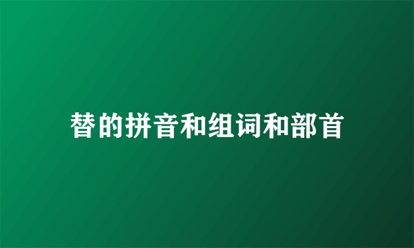 替的拼音和组词和部首