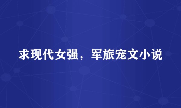 求现代女强，军旅宠文小说