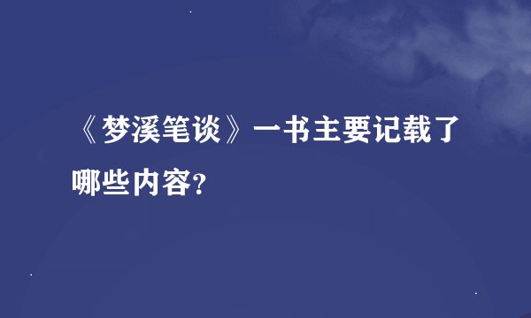 《梦溪笔谈》一书主要记载了哪些内容？