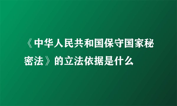 《中华人民共和国保守国家秘密法》的立法依据是什么