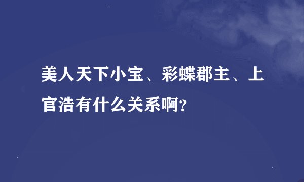 美人天下小宝、彩蝶郡主、上官浩有什么关系啊？