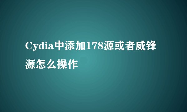 Cydia中添加178源或者威锋源怎么操作