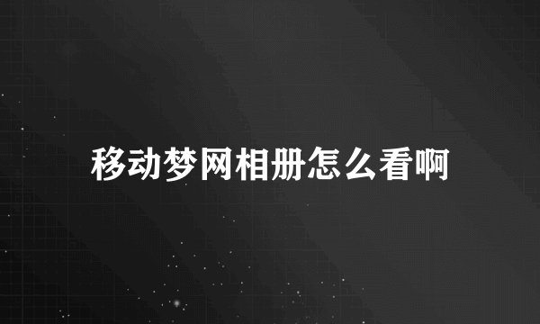 移动梦网相册怎么看啊
