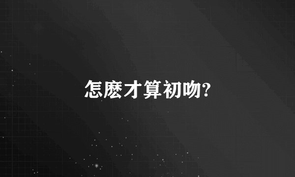 怎麽才算初吻?