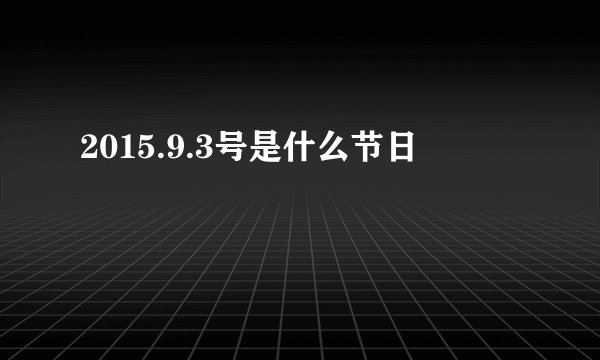 2015.9.3号是什么节日