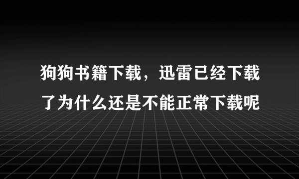 狗狗书籍下载，迅雷已经下载了为什么还是不能正常下载呢