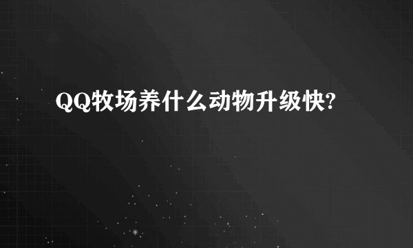 QQ牧场养什么动物升级快?