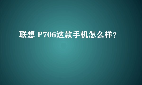 联想 P706这款手机怎么样？