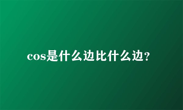 cos是什么边比什么边？