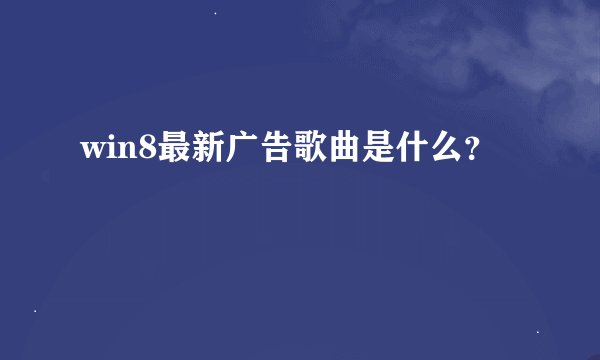 win8最新广告歌曲是什么？