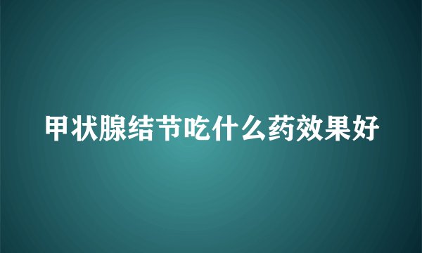 甲状腺结节吃什么药效果好