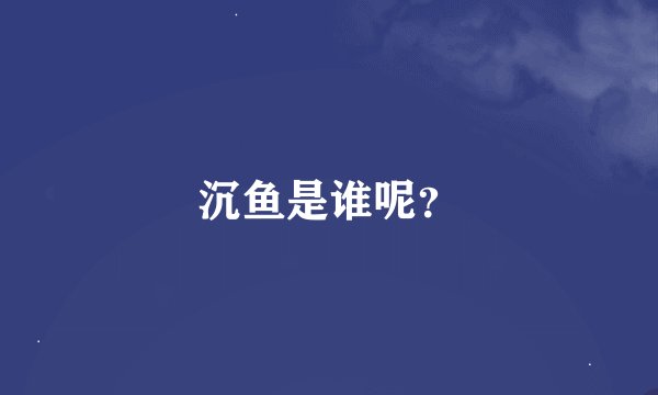 沉鱼是谁呢？