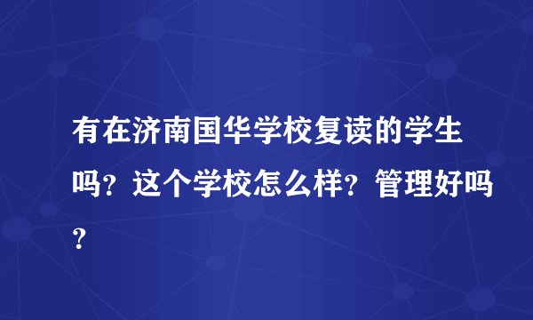 有在济南国华学校复读的学生吗？这个学校怎么样？管理好吗？