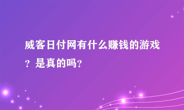 威客日付网有什么赚钱的游戏？是真的吗？