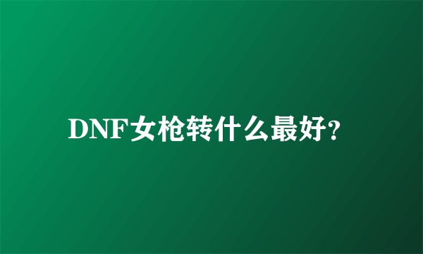 DNF女枪转什么最好？