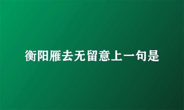 衡阳雁去无留意上一句是