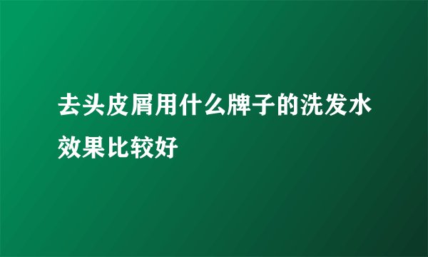 去头皮屑用什么牌子的洗发水效果比较好