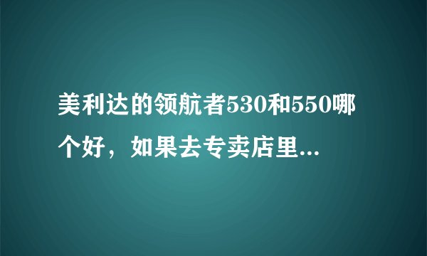 美利达的领航者530和550哪个好，如果去专卖店里买价格大概在什么范围、会不会送东西？有没有还价的余地？