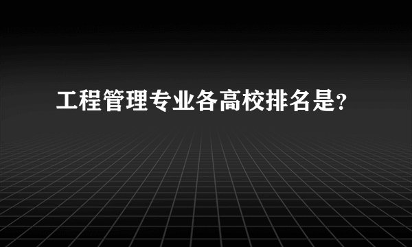 工程管理专业各高校排名是？