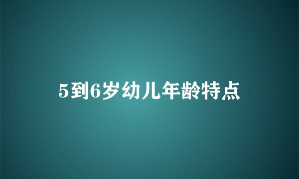 5到6岁幼儿年龄特点